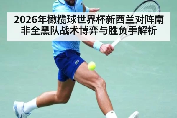 2026年橄榄球世界杯新西兰对阵南非全黑队战术博弈与胜负手解析