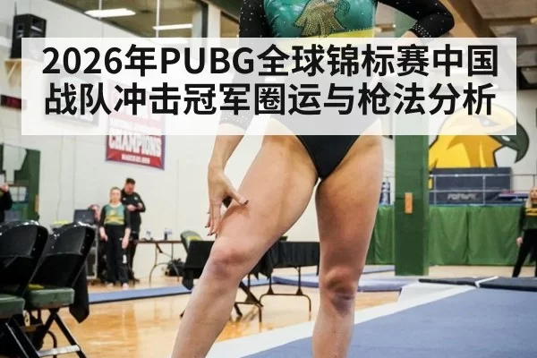 2026年PUBG全球锦标赛中国战队冲击冠军圈运与枪法分析